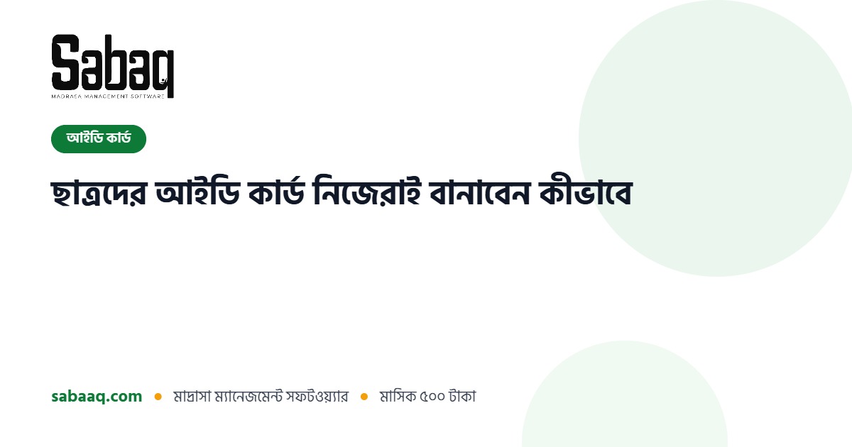 ছাত্রদের আইডি কার্ড তৈরি ও প্রিন্টের নিয়ম | ছবক মাদ্রাসা ম্যানেজমেন্ট সফটওয়্যার