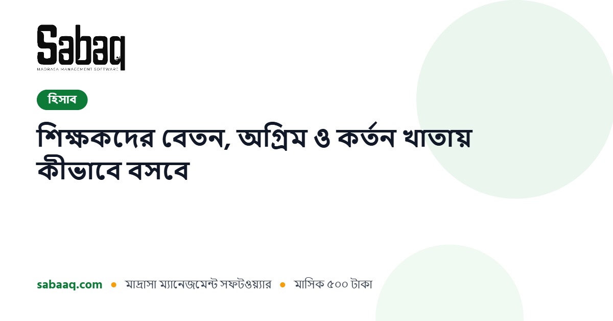মাদ্রাসার শিক্ষকদের বেতন, অগ্রিম ও কর্তন হিসাবে বসানোর নিয়ম | ছবক মাদ্রাসা ম্যানেজমেন্ট সফটওয়্যার